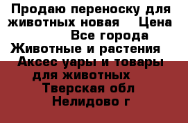 Продаю переноску для животных новая! › Цена ­ 500 - Все города Животные и растения » Аксесcуары и товары для животных   . Тверская обл.,Нелидово г.